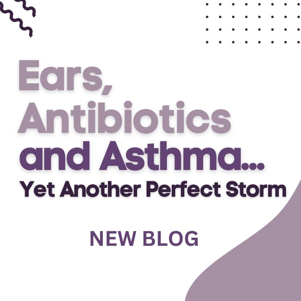 Ears, Antibiotics, and Asthma…Yet Another Perfect Storm Whole Family